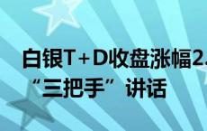 白银T+D收盘涨幅2.11% 晚间将迎来美联储“三把手”讲话