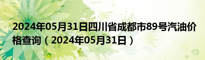 2024年05月31日四川省成都市89号汽油价格查询（2024年05月31日）