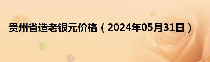 贵州省造老银元价格（2024年05月31日）