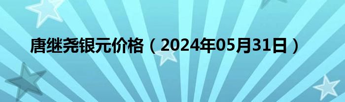 唐继尧银元价格（2024年05月31日）