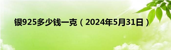 银925多少钱一克（2024年5月31日）