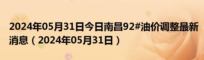 2024年05月31日今日南昌92#油价调整最新消息（2024年05月31日）