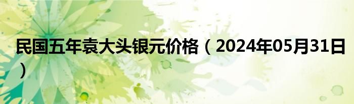 民国五年袁大头银元价格（2024年05月31日）