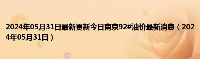 2024年05月31日最新更新今日南京92#油价最新消息（2024年05月31日）