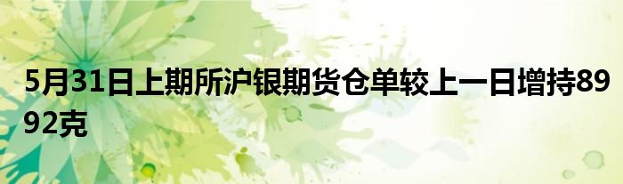 5月31日上期所沪银期货仓单较上一日增持8992克