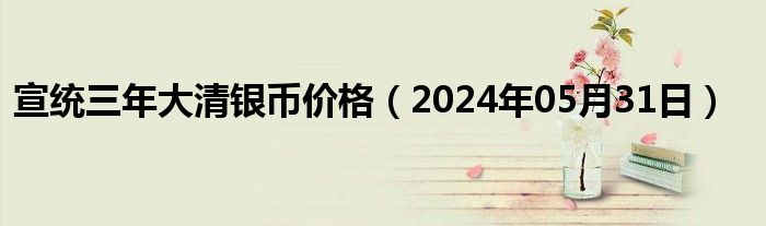 宣统三年大清银币价格（2024年05月31日）