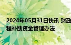 2024年05月31日快讯 财政部 国家林草局印发 “三北”工程补助资金管理办法