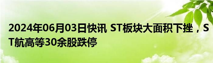 2024年06月03日快讯 ST板块大面积下挫，ST航高等30余股跌停