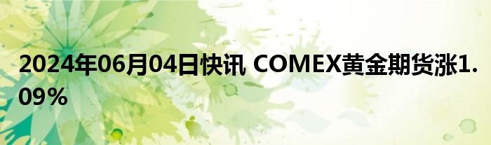 2024年06月04日快讯 COMEX黄金期货涨1.09%