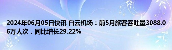 2024年06月05日快讯 白云机场：前5月旅客吞吐量3088.06万人次，同比增长29.22%