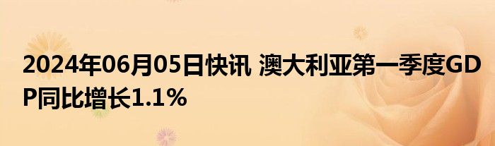 2024年06月05日快讯 澳大利亚第一季度GDP同比增长1.1%