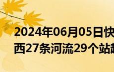 2024年06月05日快讯 受持续降雨影响，广西27条河流29个站超警