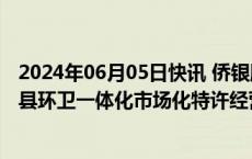 2024年06月05日快讯 侨银股份：预中标贵州遵义务川自治县环卫一体化市场化特许经营项目，总金额8亿元/25年