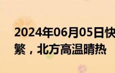 2024年06月05日快讯 端午假期南方降雨频繁，北方高温晴热