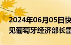 2024年06月05日快讯 商务部部长王文涛会见葡萄牙经济部长雷斯