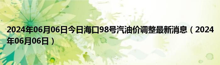 2024年06月06日今日海口98号汽油价调整最新消息（2024年06月06日）