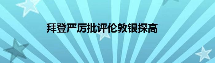 拜登严厉批评伦敦银探高