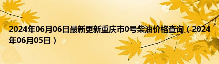 2024年06月06日最新更新重庆市0号柴油价格查询（2024年06月05日）