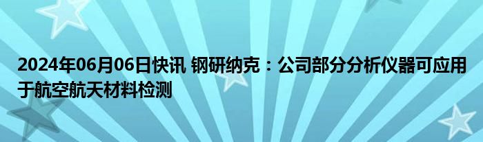 2024年06月06日快讯 钢研纳克：公司部分分析仪器可应用于航空航天材料检测