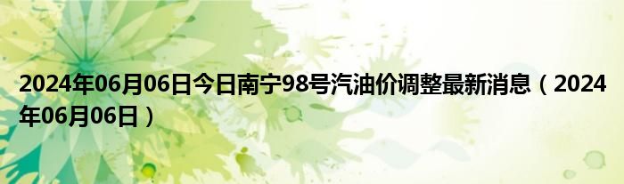 2024年06月06日今日南宁98号汽油价调整最新消息（2024年06月06日）