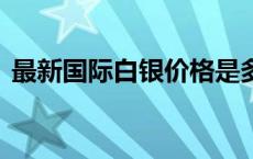 最新国际白银价格是多少（2024年6月6日）