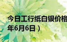 今日工行纸白银价格走势图最新行情（2024年6月6日）