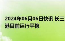 2024年06月06日快讯 长三角港口出现拥堵业内人士：上海港目前运行平稳