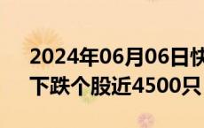 2024年06月06日快讯 三大指数全线翻绿，下跌个股近4500只