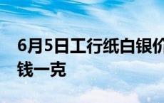 6月5日工行纸白银价格多少钱 白银价格多少钱一克