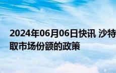 2024年06月06日快讯 沙特能源大臣：欧佩克+并未改变争取市场份额的政策