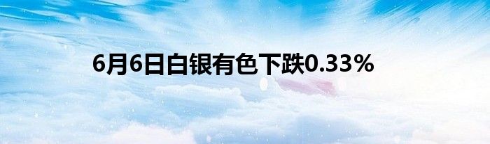 6月6日白银有色下跌0.33%