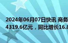 2024年06月07日快讯 商务部：14月我国服务进出口总额24319.6亿元，同比增长16.8%