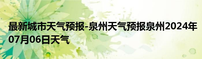 最新城市天气预报-泉州天气预报泉州2024年07月06日天气