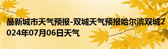 最新城市天气预报-双城天气预报哈尔滨双城2024年07月06日天气