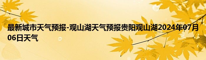 最新城市天气预报-观山湖天气预报贵阳观山湖2024年07月06日天气