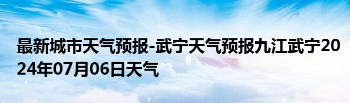 最新城市天气预报-武宁天气预报九江武宁2024年07月06日天气