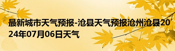 最新城市天气预报-沧县天气预报沧州沧县2024年07月06日天气