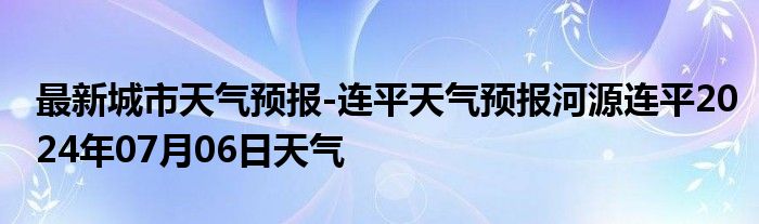 最新城市天气预报-连平天气预报河源连平2024年07月06日天气