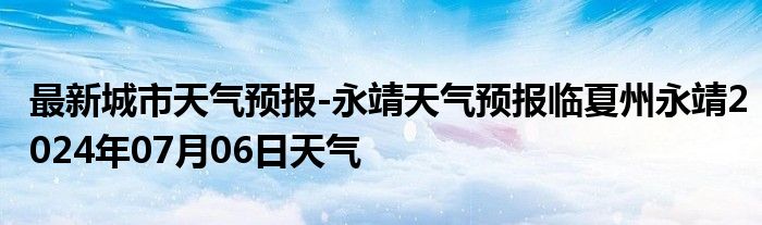 最新城市天气预报-永靖天气预报临夏州永靖2024年07月06日天气