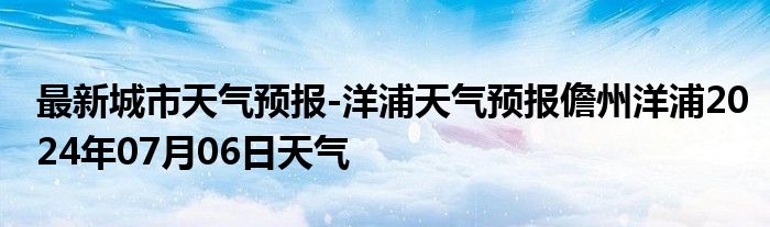 最新城市天气预报-洋浦天气预报儋州洋浦2024年07月06日天气