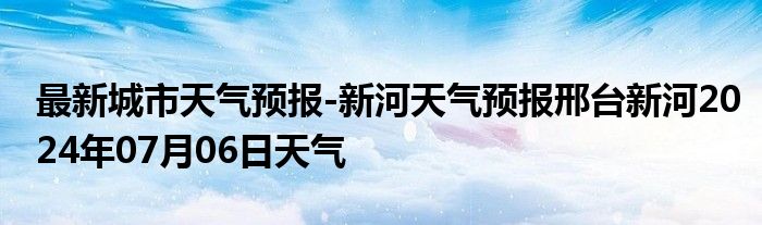 最新城市天气预报-新河天气预报邢台新河2024年07月06日天气