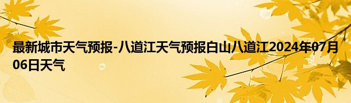 最新城市天气预报-八道江天气预报白山八道江2024年07月06日天气