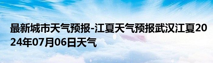 最新城市天气预报-江夏天气预报武汉江夏2024年07月06日天气