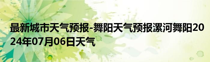 最新城市天气预报-舞阳天气预报漯河舞阳2024年07月06日天气