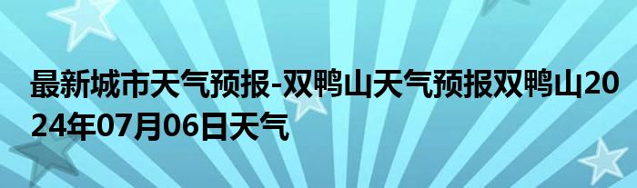 最新城市天气预报-双鸭山天气预报双鸭山2024年07月06日天气