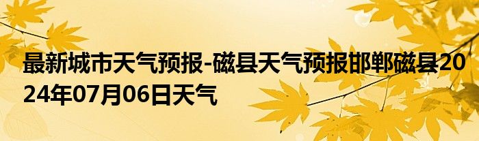 最新城市天气预报-磁县天气预报邯郸磁县2024年07月06日天气