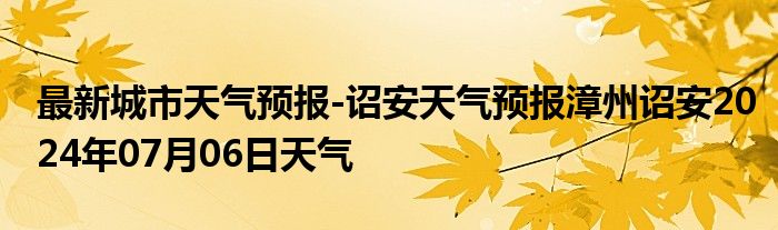 最新城市天气预报-诏安天气预报漳州诏安2024年07月06日天气