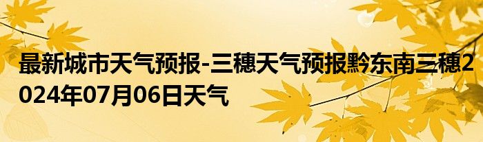 最新城市天气预报-三穗天气预报黔东南三穗2024年07月06日天气