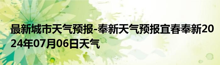 最新城市天气预报-奉新天气预报宜春奉新2024年07月06日天气