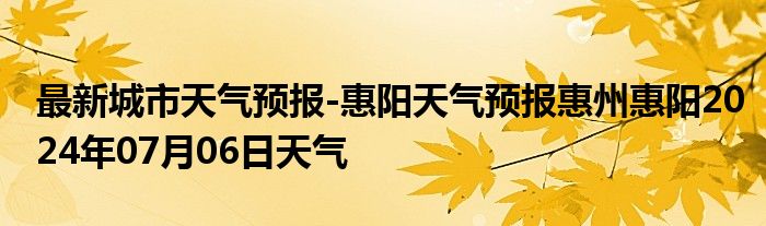 最新城市天气预报-惠阳天气预报惠州惠阳2024年07月06日天气